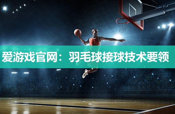 羽毛球接球技术要领