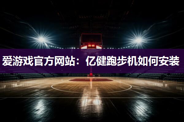 亿健跑步机如何安装