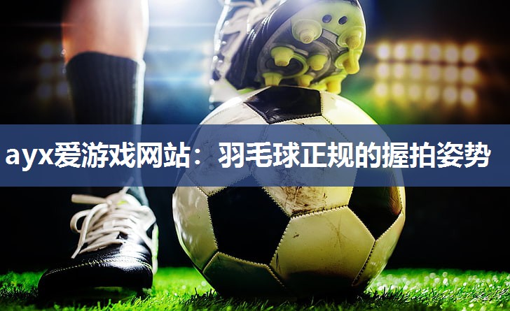 羽毛球正规的握拍姿势