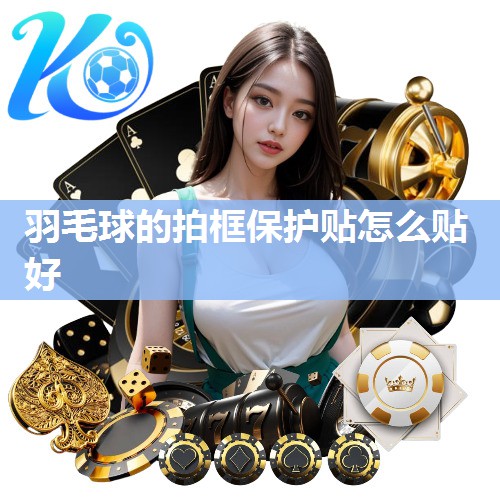 羽毛球的拍框保护贴怎么贴好
