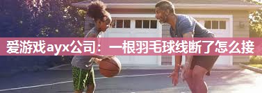 一根羽毛球线断了怎么接